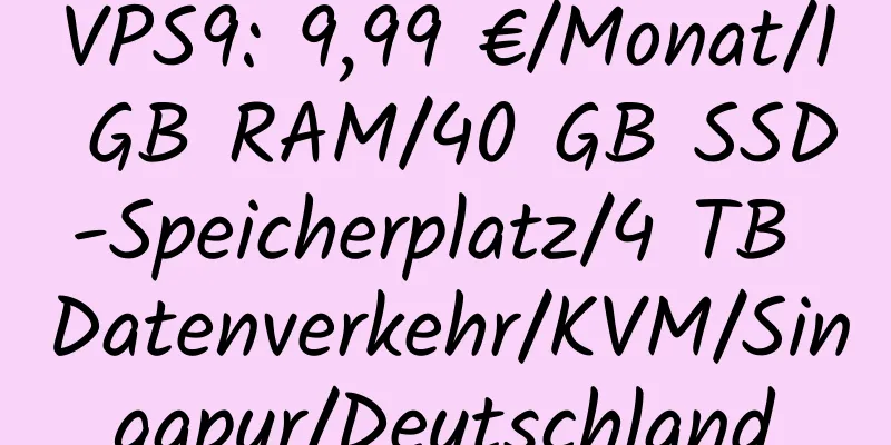 VPS9: 9,99 €/Monat/1 GB RAM/40 GB SSD-Speicherplatz/4 TB Datenverkehr/KVM/Singapur/Deutschland