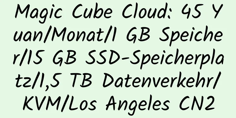 Magic Cube Cloud: 45 Yuan/Monat/1 GB Speicher/15 GB SSD-Speicherplatz/1,5 TB Datenverkehr/KVM/Los Angeles CN2