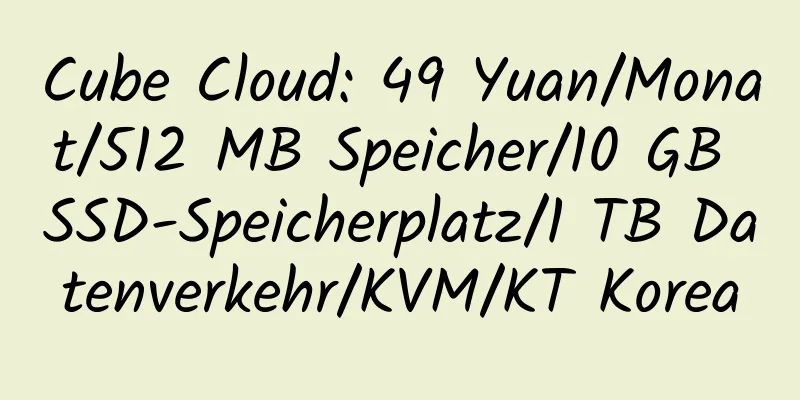 Cube Cloud: 49 Yuan/Monat/512 MB Speicher/10 GB SSD-Speicherplatz/1 TB Datenverkehr/KVM/KT Korea