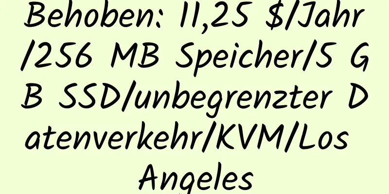 Behoben: 11,25 $/Jahr/256 MB Speicher/5 GB SSD/unbegrenzter Datenverkehr/KVM/Los Angeles