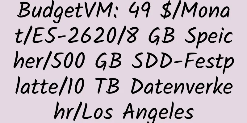 BudgetVM: 49 $/Monat/E5-2620/8 GB Speicher/500 GB SDD-Festplatte/10 TB Datenverkehr/Los Angeles