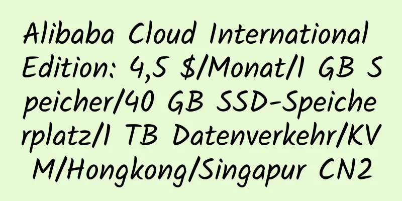 Alibaba Cloud International Edition: 4,5 $/Monat/1 GB Speicher/40 GB SSD-Speicherplatz/1 TB Datenverkehr/KVM/Hongkong/Singapur CN2