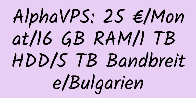 AlphaVPS: 25 €/Monat/16 GB RAM/1 TB HDD/5 TB Bandbreite/Bulgarien