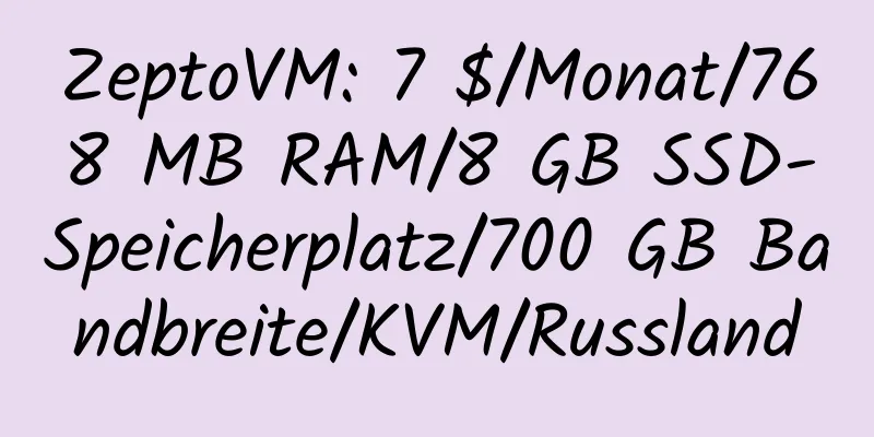 ZeptoVM: 7 $/Monat/768 MB RAM/8 GB SSD-Speicherplatz/700 GB Bandbreite/KVM/Russland