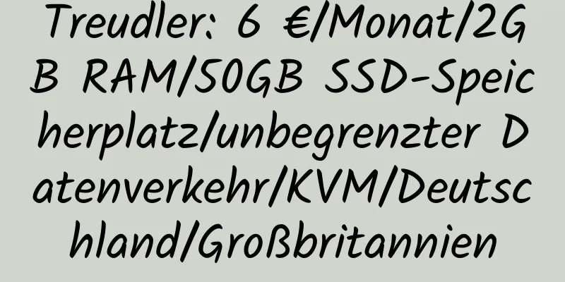 Treudler: 6 €/Monat/2GB RAM/50GB SSD-Speicherplatz/unbegrenzter Datenverkehr/KVM/Deutschland/Großbritannien