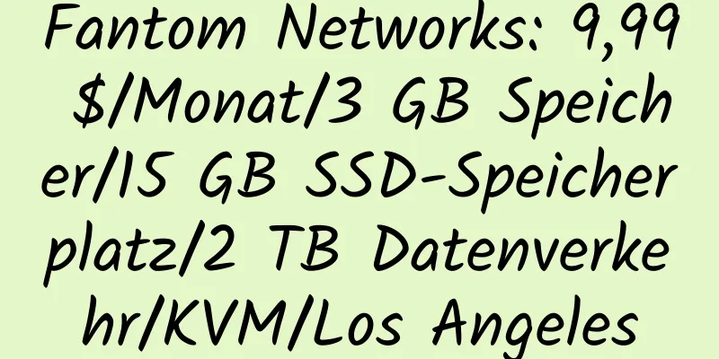 Fantom Networks: 9,99 $/Monat/3 GB Speicher/15 GB SSD-Speicherplatz/2 TB Datenverkehr/KVM/Los Angeles