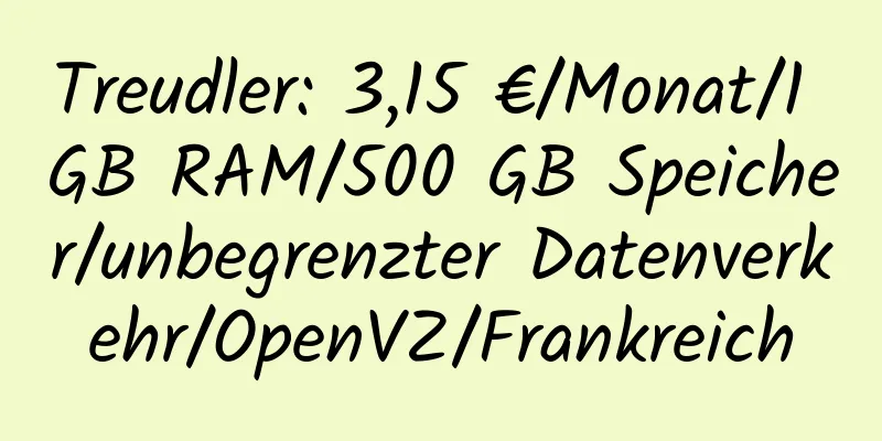 Treudler: 3,15 €/Monat/1 GB RAM/500 GB Speicher/unbegrenzter Datenverkehr/OpenVZ/Frankreich