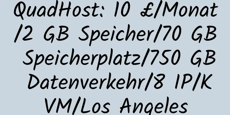 QuadHost: 10 £/Monat/2 GB Speicher/70 GB Speicherplatz/750 GB Datenverkehr/8 IP/KVM/Los Angeles