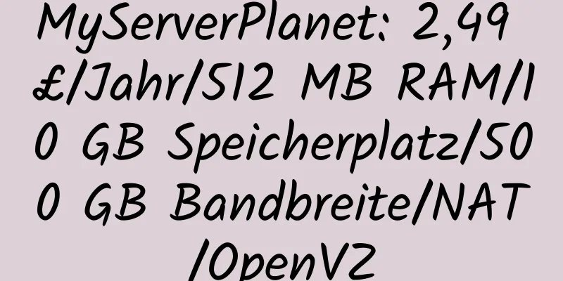 MyServerPlanet: 2,49 £/Jahr/512 MB RAM/10 GB Speicherplatz/500 GB Bandbreite/NAT/OpenVZ