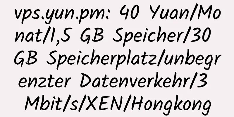 vps.yun.pm: 40 Yuan/Monat/1,5 GB Speicher/30 GB Speicherplatz/unbegrenzter Datenverkehr/3 Mbit/s/XEN/Hongkong