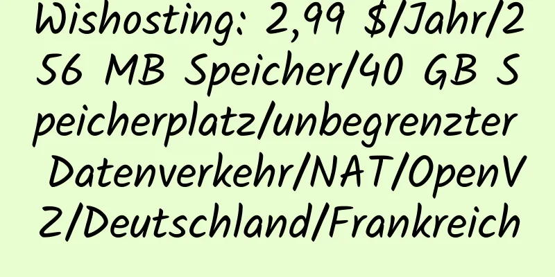 Wishosting: 2,99 $/Jahr/256 MB Speicher/40 GB Speicherplatz/unbegrenzter Datenverkehr/NAT/OpenVZ/Deutschland/Frankreich