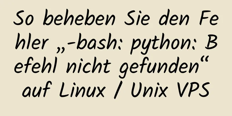 So beheben Sie den Fehler „-bash: python: Befehl nicht gefunden“ auf Linux / Unix VPS