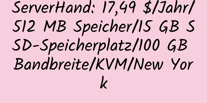 ServerHand: 17,49 $/Jahr/512 MB Speicher/15 GB SSD-Speicherplatz/100 GB Bandbreite/KVM/New York