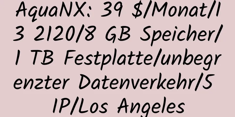 AquaNX: 39 $/Monat/I3 2120/8 GB Speicher/1 TB Festplatte/unbegrenzter Datenverkehr/5 IP/Los Angeles