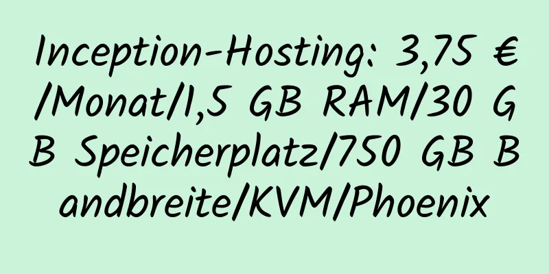 Inception-Hosting: 3,75 €/Monat/1,5 GB RAM/30 GB Speicherplatz/750 GB Bandbreite/KVM/Phoenix