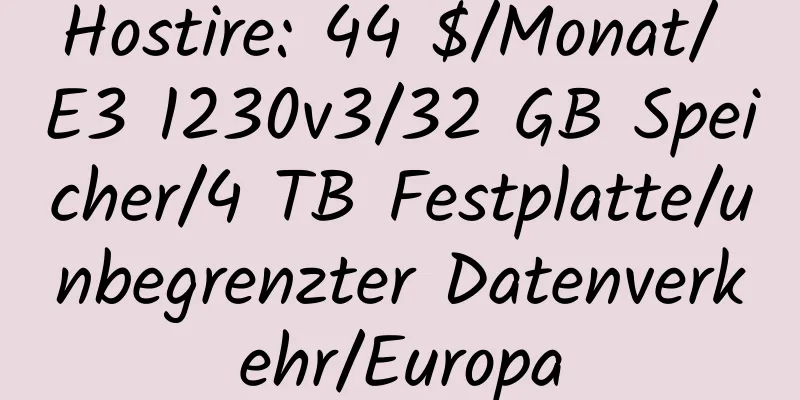 Hostire: 44 $/Monat/ E3 1230v3/32 GB Speicher/4 TB Festplatte/unbegrenzter Datenverkehr/Europa