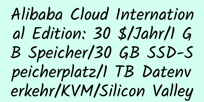 Alibaba Cloud International Edition: 30 $/Jahr/1 GB Speicher/30 GB SSD-Speicherplatz/1 TB Datenverkehr/KVM/Silicon Valley