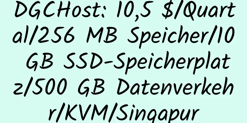 DGCHost: 10,5 $/Quartal/256 MB Speicher/10 GB SSD-Speicherplatz/500 GB Datenverkehr/KVM/Singapur