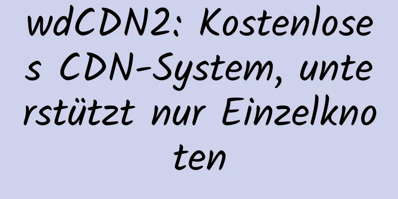 wdCDN2: Kostenloses CDN-System, unterstützt nur Einzelknoten