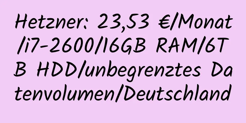 Hetzner: 23,53 €/Monat/i7-2600/16GB RAM/6TB HDD/unbegrenztes Datenvolumen/Deutschland