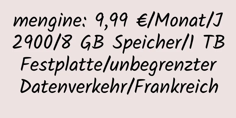 mengine: 9,99 €/Monat/J2900/8 GB Speicher/1 TB Festplatte/unbegrenzter Datenverkehr/Frankreich