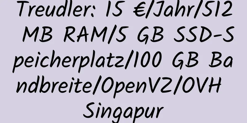 Treudler: 15 €/Jahr/512 MB RAM/5 GB SSD-Speicherplatz/100 GB Bandbreite/OpenVZ/OVH Singapur