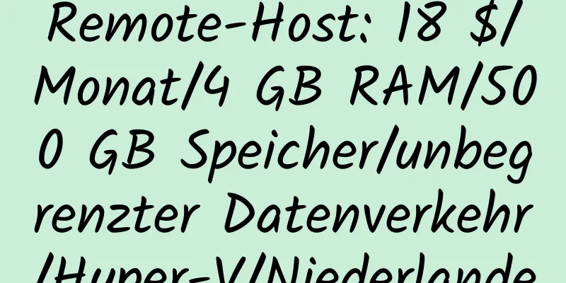 Remote-Host: 18 $/Monat/4 GB RAM/500 GB Speicher/unbegrenzter Datenverkehr/Hyper-V/Niederlande