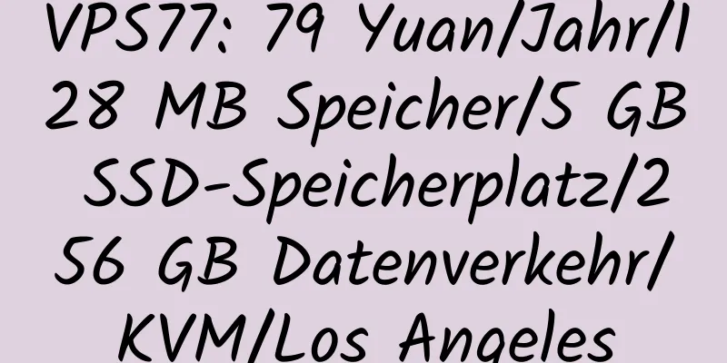 VPS77: 79 Yuan/Jahr/128 MB Speicher/5 GB SSD-Speicherplatz/256 GB Datenverkehr/KVM/Los Angeles