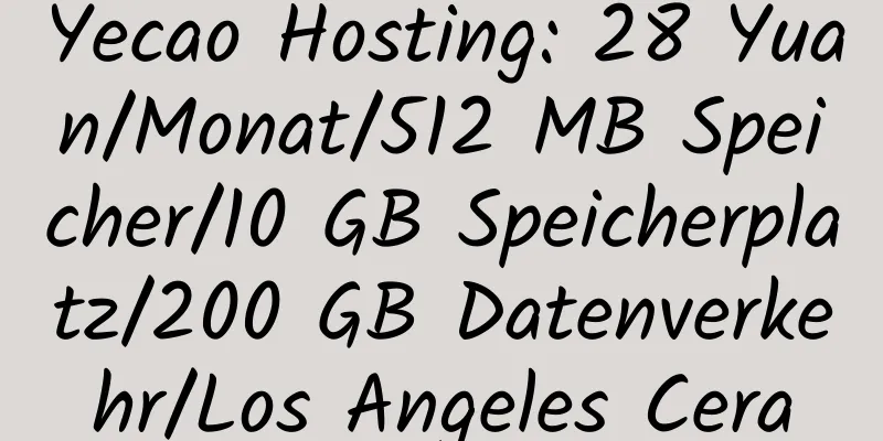 Yecao Hosting: 28 Yuan/Monat/512 MB Speicher/10 GB Speicherplatz/200 GB Datenverkehr/Los Angeles Cera