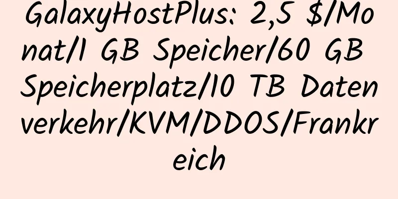 GalaxyHostPlus: 2,5 $/Monat/1 GB Speicher/60 GB Speicherplatz/10 TB Datenverkehr/KVM/DDOS/Frankreich