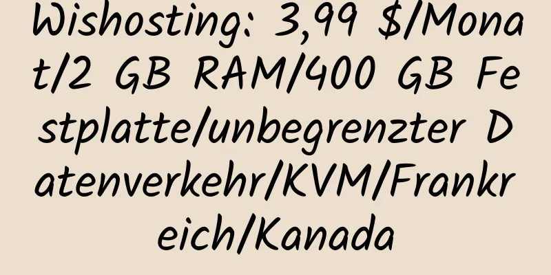 Wishosting: 3,99 $/Monat/2 GB RAM/400 GB Festplatte/unbegrenzter Datenverkehr/KVM/Frankreich/Kanada