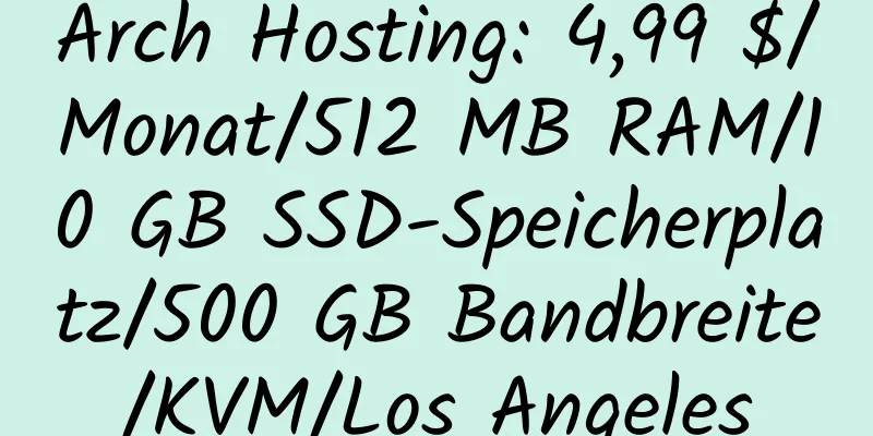 Arch Hosting: 4,99 $/Monat/512 MB RAM/10 GB SSD-Speicherplatz/500 GB Bandbreite/KVM/Los Angeles