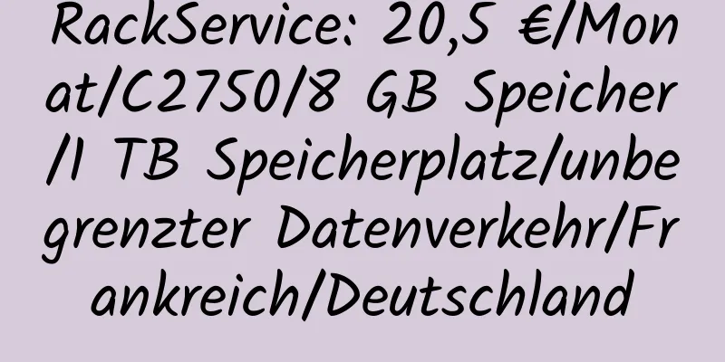 RackService: 20,5 €/Monat/C2750/8 GB Speicher/1 TB Speicherplatz/unbegrenzter Datenverkehr/Frankreich/Deutschland