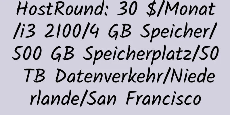 HostRound: 30 $/Monat/i3 2100/4 GB Speicher/500 GB Speicherplatz/50 TB Datenverkehr/Niederlande/San Francisco