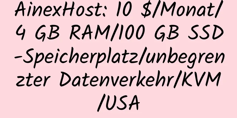 AinexHost: 10 $/Monat/4 GB RAM/100 GB SSD-Speicherplatz/unbegrenzter Datenverkehr/KVM/USA