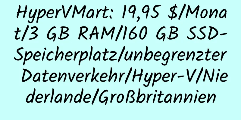 HyperVMart: 19,95 $/Monat/3 GB RAM/160 GB SSD-Speicherplatz/unbegrenzter Datenverkehr/Hyper-V/Niederlande/Großbritannien