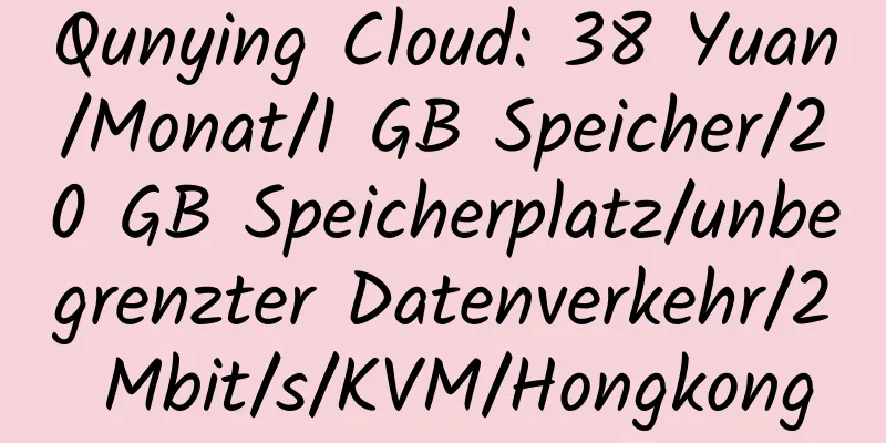 Qunying Cloud: 38 Yuan/Monat/1 GB Speicher/20 GB Speicherplatz/unbegrenzter Datenverkehr/2 Mbit/s/KVM/Hongkong