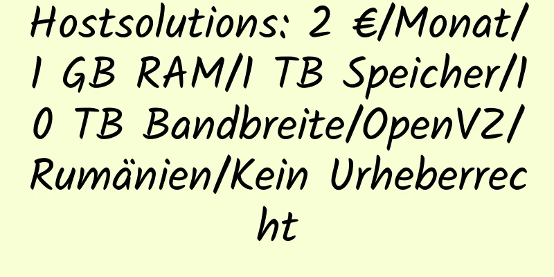 Hostsolutions: 2 €/Monat/1 GB RAM/1 TB Speicher/10 TB Bandbreite/OpenVZ/Rumänien/Kein Urheberrecht