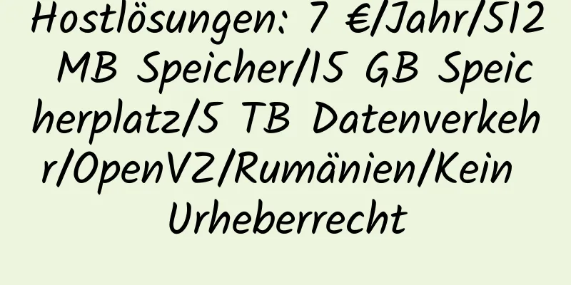 Hostlösungen: 7 €/Jahr/512 MB Speicher/15 GB Speicherplatz/5 TB Datenverkehr/OpenVZ/Rumänien/Kein Urheberrecht