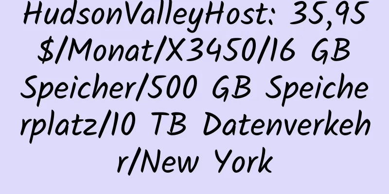 HudsonValleyHost: 35,95 $/Monat/X3450/16 GB Speicher/500 GB Speicherplatz/10 TB Datenverkehr/New York