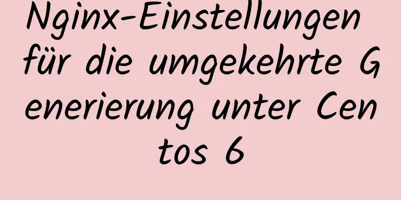 Nginx-Einstellungen für die umgekehrte Generierung unter Centos 6