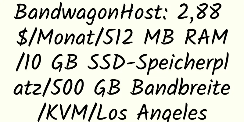 BandwagonHost: 2,88 $/Monat/512 MB RAM/10 GB SSD-Speicherplatz/500 GB Bandbreite/KVM/Los Angeles