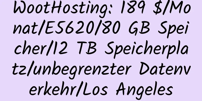 WootHosting: 189 $/Monat/E5620/80 GB Speicher/12 TB Speicherplatz/unbegrenzter Datenverkehr/Los Angeles