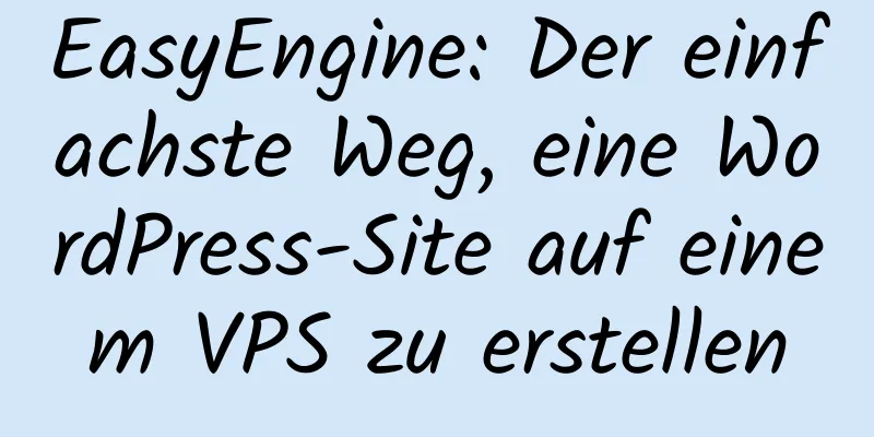 EasyEngine: Der einfachste Weg, eine WordPress-Site auf einem VPS zu erstellen