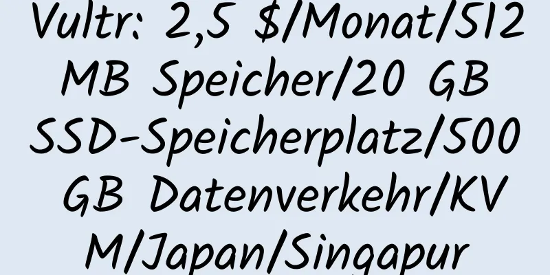 Vultr: 2,5 $/Monat/512 MB Speicher/20 GB SSD-Speicherplatz/500 GB Datenverkehr/KVM/Japan/Singapur