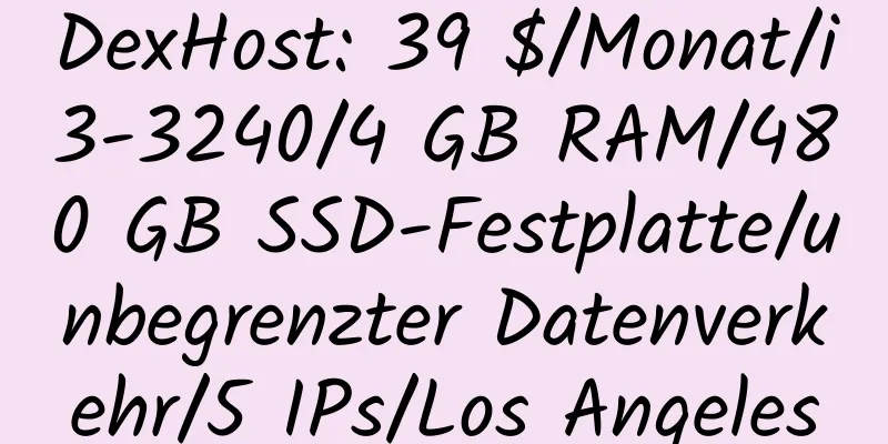 DexHost: 39 $/Monat/i3-3240/4 GB RAM/480 GB SSD-Festplatte/unbegrenzter Datenverkehr/5 IPs/Los Angeles