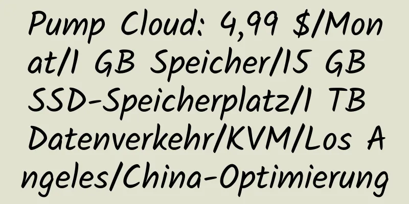 Pump Cloud: 4,99 $/Monat/1 GB Speicher/15 GB SSD-Speicherplatz/1 TB Datenverkehr/KVM/Los Angeles/China-Optimierung