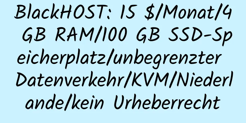 BlackHOST: 15 $/Monat/4 GB RAM/100 GB SSD-Speicherplatz/unbegrenzter Datenverkehr/KVM/Niederlande/kein Urheberrecht