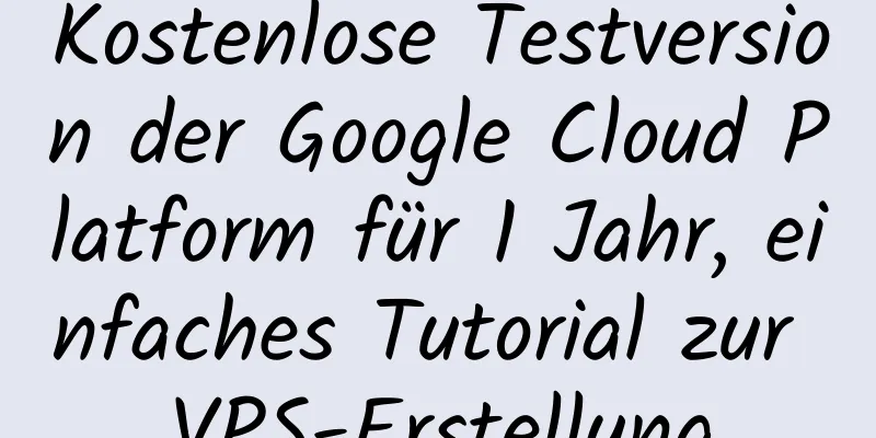 Kostenlose Testversion der Google Cloud Platform für 1 Jahr, einfaches Tutorial zur VPS-Erstellung