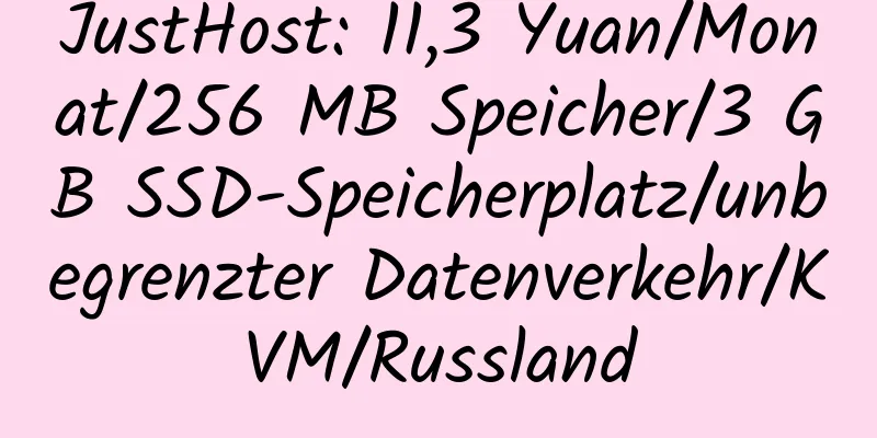 JustHost: 11,3 Yuan/Monat/256 MB Speicher/3 GB SSD-Speicherplatz/unbegrenzter Datenverkehr/KVM/Russland